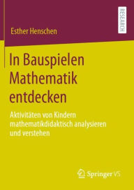 Title: In Bauspielen Mathematik entdecken: Aktivitäten von Kindern mathematikdidaktisch analysieren und verstehen, Author: Esther Henschen