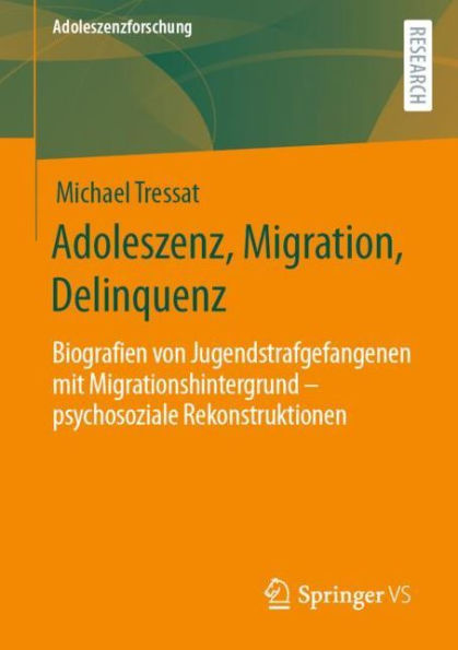 Adoleszenz, Migration, Delinquenz: Biografien von Jugendstrafgefangenen mit Migrationshintergrund - psychosoziale Rekonstruktionen