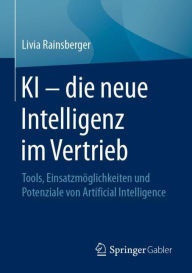 Title: KI - die neue Intelligenz im Vertrieb: Tools, Einsatzmï¿½glichkeiten und Potenziale von Artificial Intelligence, Author: Livia Rainsberger