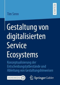 Title: Gestaltung von digitalisierten Service Ecosystems: Konzeptualisierung der Entscheidungstatbestände und Ableitung von Gestaltungshinweisen, Author: Tim Senn