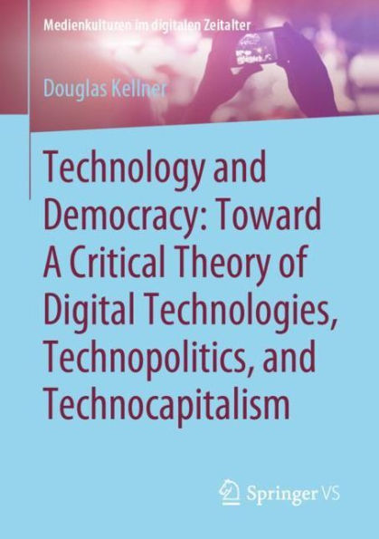 Technology and Democracy: Toward A Critical Theory of Digital Technologies, Technopolitics, Technocapitalism