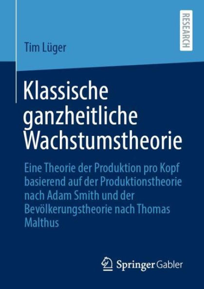 Klassische ganzheitliche Wachstumstheorie: Eine Theorie der Produktion pro Kopf basierend auf Produktionstheorie nach Adam Smith und Bevï¿½lkerungstheorie Thomas Malthus