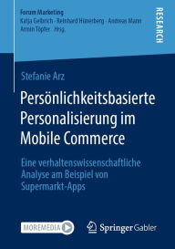 Title: Persönlichkeitsbasierte Personalisierung im Mobile Commerce: Eine verhaltenswissenschaftliche Analyse am Beispiel von Supermarkt-Apps, Author: Stefanie Arz