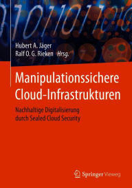 Title: Manipulationssichere Cloud-Infrastrukturen: Nachhaltige Digitalisierung durch Sealed Cloud Security, Author: Hubert A. Jïger