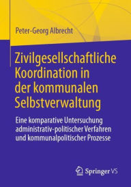 Title: Zivilgesellschaftliche Koordination in der kommunalen Selbstverwaltung: Eine komparative Untersuchung administrativ-politischer Verfahren und kommunalpolitischer Prozesse, Author: Peter-Georg Albrecht