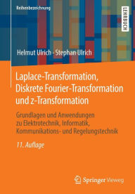 Title: Laplace-Transformation, Diskrete Fourier-Transformation und z-Transformation: Grundlagen und Anwendungen zu Elektrotechnik, Informatik, Kommunikations- und Regelungstechnik, Author: Helmut Ulrich