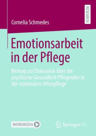 Title: Emotionsarbeit in der Pflege: Beitrag zur Diskussion ï¿½ber die psychische Gesundheit Pflegender in der stationï¿½ren Altenpflege, Author: Cornelia Schmedes