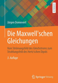 Title: Die Maxwell'schen Gleichungen: Vom Strömungsfeld des Gleichstroms zum Strahlungsfeld des Hertz'schen Dipols, Author: Jürgen Donnevert