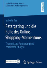 Title: Retargeting und die Rolle des Online-Shopping-Momentums: Theoretische Fundierung und empirische Analyse, Author: Isabelle Kes