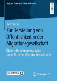 Title: Zur Herstellung von Öffentlichkeit in der Migrationsgesellschaft: Digitale Handlungsstrategien Jugendlicher und junger Erwachsener, Author: Lea Braun