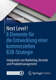 Title: Next Level! 8 Elemente für die Entwicklung einer kommerziellen B2B-Strategie: Integration von Marketing, Vertrieb und Produktmanagement, Author: Anne Guethoff