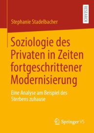 Title: Soziologie des Privaten in Zeiten fortgeschrittener Modernisierung: Eine Analyse am Beispiel des Sterbens zuhause, Author: Stephanie Stadelbacher