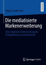Title: Die mediatisierte Markenerweiterung: Eine empirische Untersuchung der Erfolgsfaktoren aus Nutzersicht, Author: Edgar Leander Kist