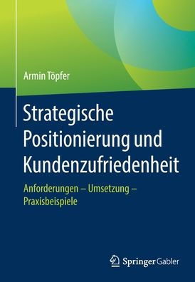 Strategische Positionierung und Kundenzufriedenheit: Anforderungen - Umsetzung - Praxisbeispiele