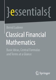 Title: Classical Financial Mathematics: Basic Ideas, Central Formulas and Terms at a Glance, Author: Bernd Luderer