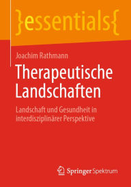 Title: Therapeutische Landschaften: Landschaft und Gesundheit in interdisziplinärer Perspektive, Author: Joachim Rathmann