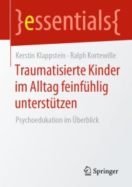 Title: Traumatisierte Kinder im Alltag feinfühlig unterstützen: Psychoedukation im Überblick, Author: Kerstin Klappstein