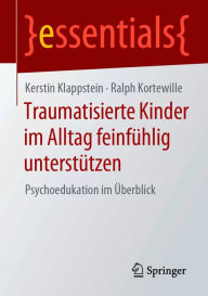 Title: Traumatisierte Kinder im Alltag feinfühlig unterstützen: Psychoedukation im Überblick, Author: Kerstin Klappstein