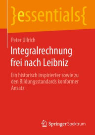 Title: Integralrechnung frei nach Leibniz: Ein historisch inspirierter sowie zu den Bildungsstandards konformer Ansatz, Author: Peter Ullrich