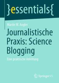 Title: Journalistische Praxis: Science Blogging: Eine praktische Anleitung, Author: Martin W. Angler