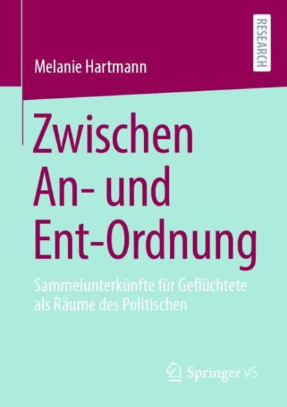 Zwischen An- und Ent-Ordnung: Sammelunterkï¿½nfte fï¿½r Geflï¿½chtete als Rï¿½ume des Politischen