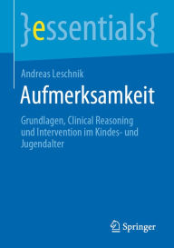 Title: Aufmerksamkeit: Grundlagen, Clinical Reasoning und Intervention im Kindes- und Jugendalter, Author: Andreas Leschnik