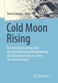 Title: Cold Moon Rising: Die Berichterstattung über die erste bemannte Mondlandung als Globalgeschichte in Zeiten des Kalten Krieges, Author: Sven Grampp