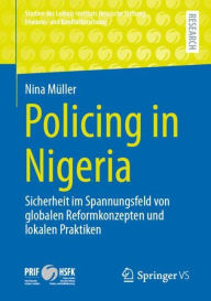 Title: Policing in Nigeria: Sicherheit im Spannungsfeld von globalen Reformkonzepten und lokalen Praktiken, Author: Nina Mïller