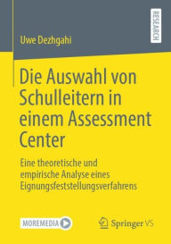 Title: Die Auswahl von Schulleitern in einem Assessment Center: Eine theoretische und empirische Analyse eines Eignungsfeststellungsverfahrens, Author: Uwe Dezhgahi