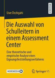 Title: Die Auswahl von Schulleitern in einem Assessment Center: Eine theoretische und empirische Analyse eines Eignungsfeststellungsverfahrens, Author: Uwe Dezhgahi