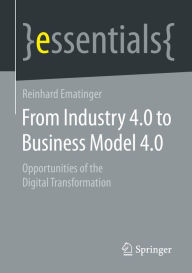 Title: From Industry 4.0 to Business Model 4.0: Opportunities of the Digital Transformation, Author: Reinhard Ematinger