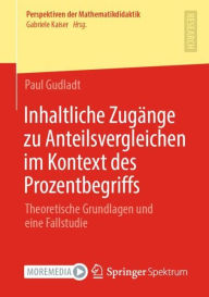 Title: Inhaltliche Zugï¿½nge zu Anteilsvergleichen im Kontext des Prozentbegriffs: Theoretische Grundlagen und eine Fallstudie, Author: Paul Gudladt