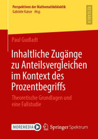 Title: Inhaltliche Zugänge zu Anteilsvergleichen im Kontext des Prozentbegriffs: Theoretische Grundlagen und eine Fallstudie, Author: Paul Gudladt
