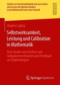 Title: Selbstwirksamkeit, Leistung und Calibration in Mathematik: Eine Studie zum Einfluss von Aufgabenmerkmalen und Feedback zu Studienbeginn, Author: Angela Laging