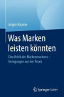 Was Marken leisten könnten: Eine Kritik des Markenmachens - Anregungen aus der Praxis