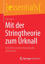 Title: Mit der Stringtheorie zum Urknall: Eine Reise an den Ursprung des Universums, Author: Jan Louis