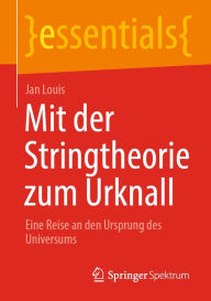 Title: Mit der Stringtheorie zum Urknall: Eine Reise an den Ursprung des Universums, Author: Jan Louis