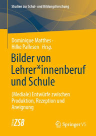 Title: Bilder von Lehrer*innenberuf und Schule: (Mediale) Entwürfe zwischen Produktion, Rezeption und Aneignung, Author: Dominique Matthes