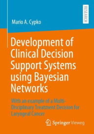Title: Development of Clinical Decision Support Systems using Bayesian Networks: With an example of a Multi-Disciplinary Treatment Decision for Laryngeal Cancer, Author: Mario A. Cypko