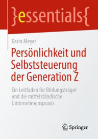 Title: Persönlichkeit und Selbststeuerung der Generation Z: Ein Leitfaden für Bildungsträger und die mittelständische Unternehmenspraxis, Author: Karin Meyer