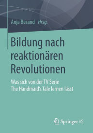 Title: Bildung nach reaktionären Revolutionen: Was sich von der TV Serie The Handmaid's Tale lernen lässt, Author: Anja Besand