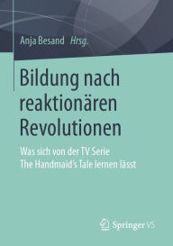 Title: Bildung nach reaktionären Revolutionen: Was sich von der TV Serie The Handmaid's Tale lernen lässt, Author: Anja Besand