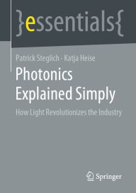 Title: Photonics Explained Simply: How Light Revolutionizes the Industry, Author: Patrick Steglich