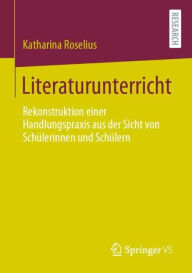 Title: Literaturunterricht: Rekonstruktion einer Handlungspraxis aus der Sicht von Schï¿½lerinnen und Schï¿½lern, Author: Katharina Roselius