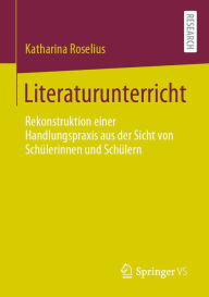 Title: Literaturunterricht: Rekonstruktion einer Handlungspraxis aus der Sicht von Schülerinnen und Schülern, Author: Katharina Roselius