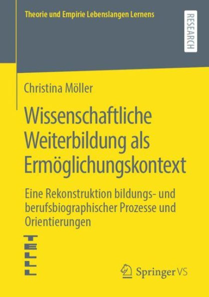 Wissenschaftliche Weiterbildung als Ermöglichungskontext: Eine Rekonstruktion bildungs- und berufsbiographischer Prozesse und Orientierungen