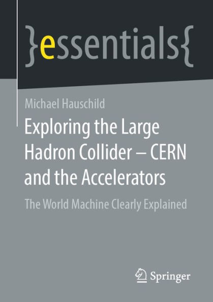 Exploring the Large Hadron Collider - CERN and the Accelerators: The World Machine Clearly Explained