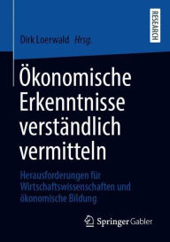 Title: ï¿½konomische Erkenntnisse verstï¿½ndlich vermitteln: Herausforderungen fï¿½r Wirtschaftswissenschaften und ï¿½konomische Bildung, Author: Dirk Loerwald