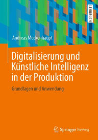 Title: Digitalisierung und Künstliche Intelligenz in der Produktion: Grundlagen und Anwendung, Author: Andreas Mockenhaupt