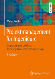 Title: Projektmanagement für Ingenieure: Ein praxisnahes Lehrbuch für den systematischen Projekterfolg, Author: Walter Jakoby